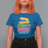 Have The Day You Voted For T Shirt For Women