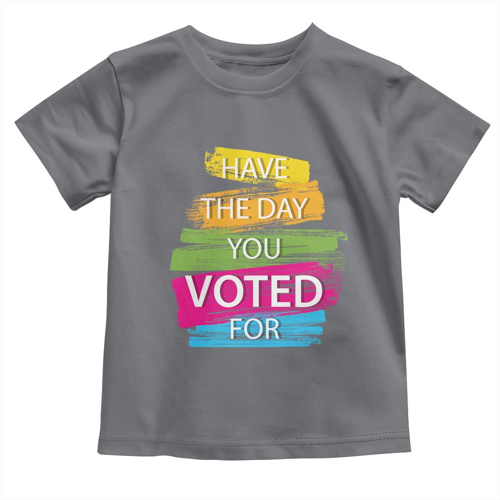 Have The Day You Voted For Toddler T Shirt