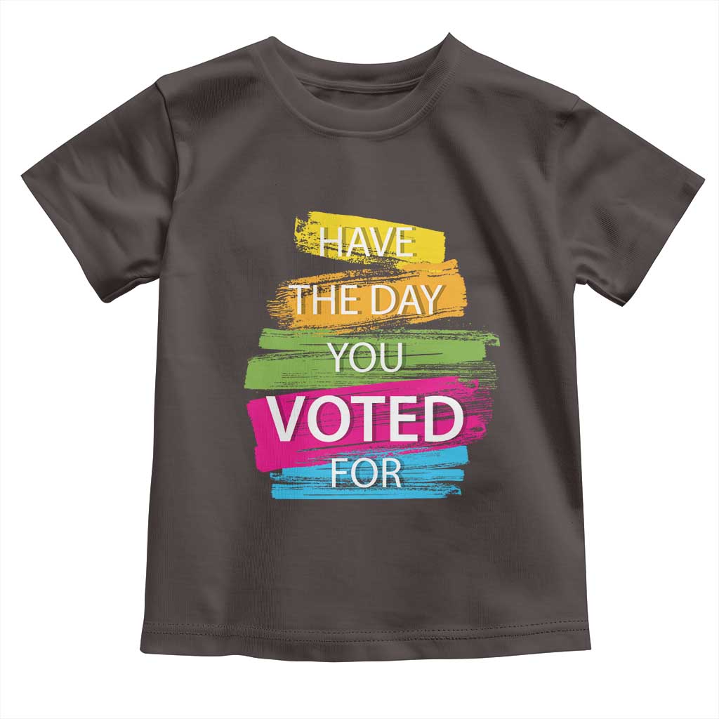 Have The Day You Voted For Toddler T Shirt