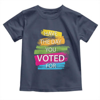 Have The Day You Voted For Toddler T Shirt