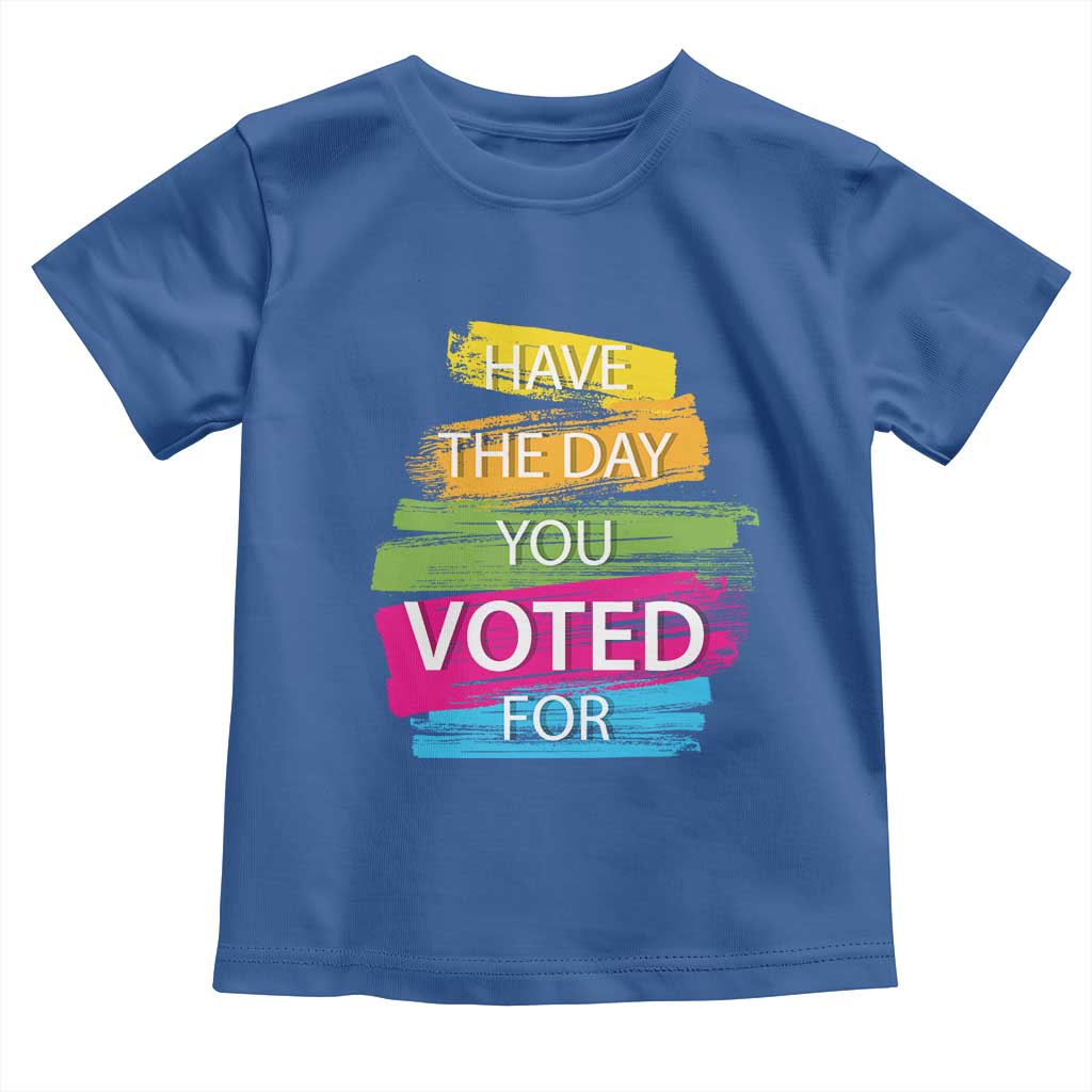 Have The Day You Voted For Toddler T Shirt