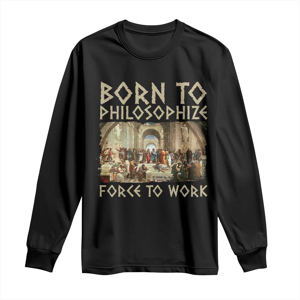 Funny Philosopher Long Sleeve Shirt Born To Philosophize Forced To Work Philosophy The School of Athens