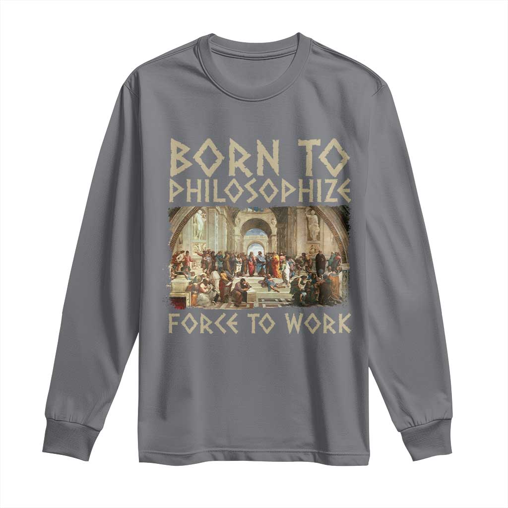 Funny Philosopher Long Sleeve Shirt Born To Philosophize Forced To Work Philosophy The School of Athens