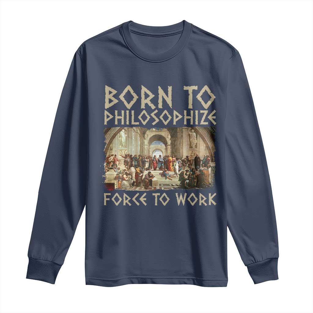 Funny Philosopher Long Sleeve Shirt Born To Philosophize Forced To Work Philosophy The School of Athens