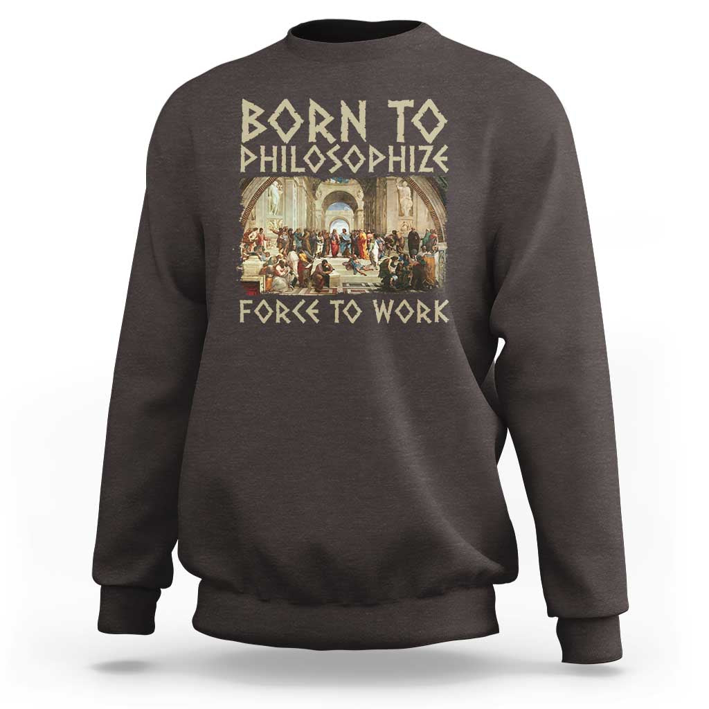 Funny Philosopher Sweatshirt Born To Philosophize Forced To Work Philosophy The School of Athens