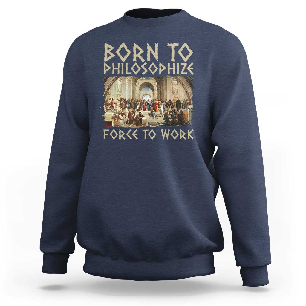 Funny Philosopher Sweatshirt Born To Philosophize Forced To Work Philosophy The School of Athens