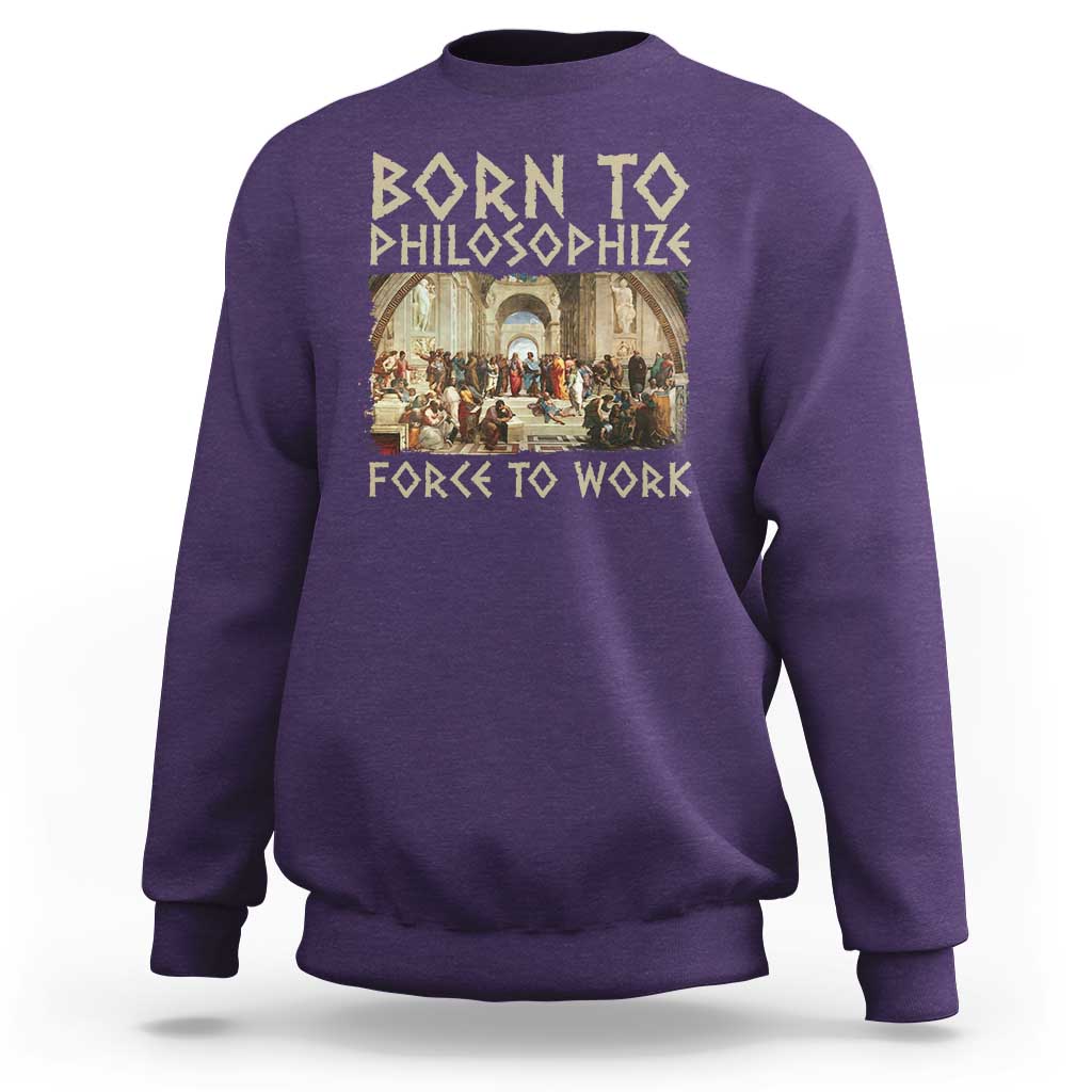 Funny Philosopher Sweatshirt Born To Philosophize Forced To Work Philosophy The School of Athens