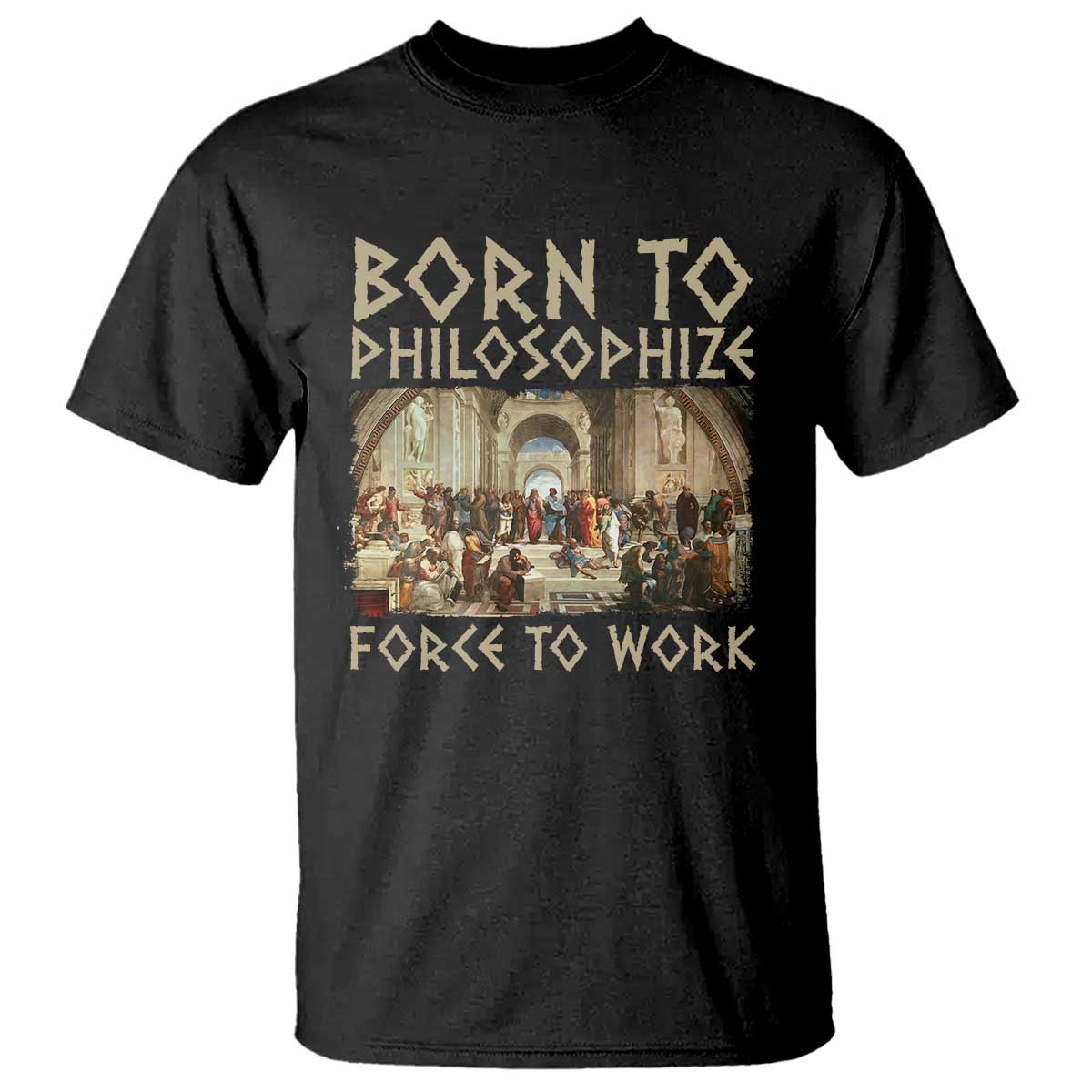 Funny Philosopher T Shirt Born To Philosophize Forced To Work Philosophy The School of Athens