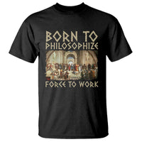 Funny Philosopher T Shirt Born To Philosophize Forced To Work Philosophy The School of Athens
