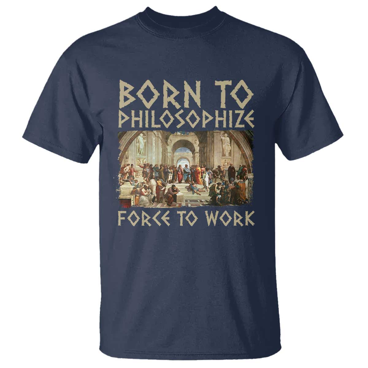 Funny Philosopher T Shirt Born To Philosophize Forced To Work Philosophy The School of Athens