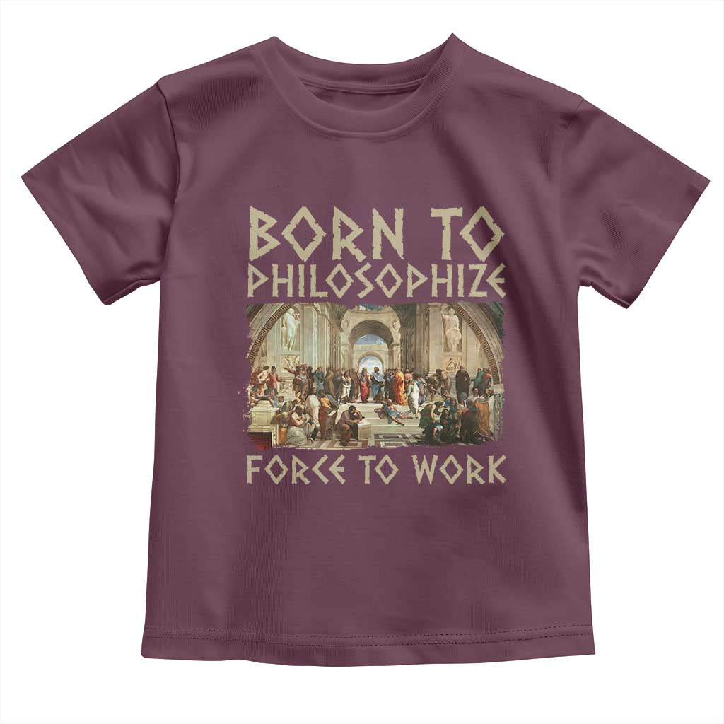 Funny Philosopher Toddler T Shirt Born To Philosophize Forced To Work Philosophy The School of Athens