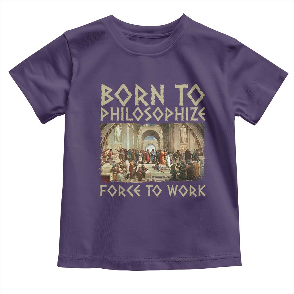 Funny Philosopher Toddler T Shirt Born To Philosophize Forced To Work Philosophy The School of Athens