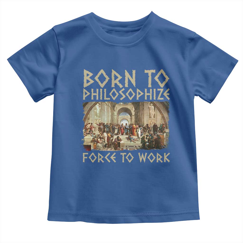 Funny Philosopher Toddler T Shirt Born To Philosophize Forced To Work Philosophy The School of Athens