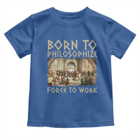 Funny Philosopher Toddler T Shirt Born To Philosophize Forced To Work Philosophy The School of Athens