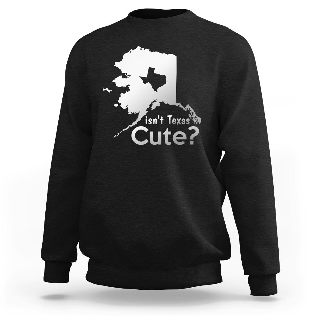 Funny Alaska Sweatshirt Isn't Texas Cute - Wonder Print Shop
