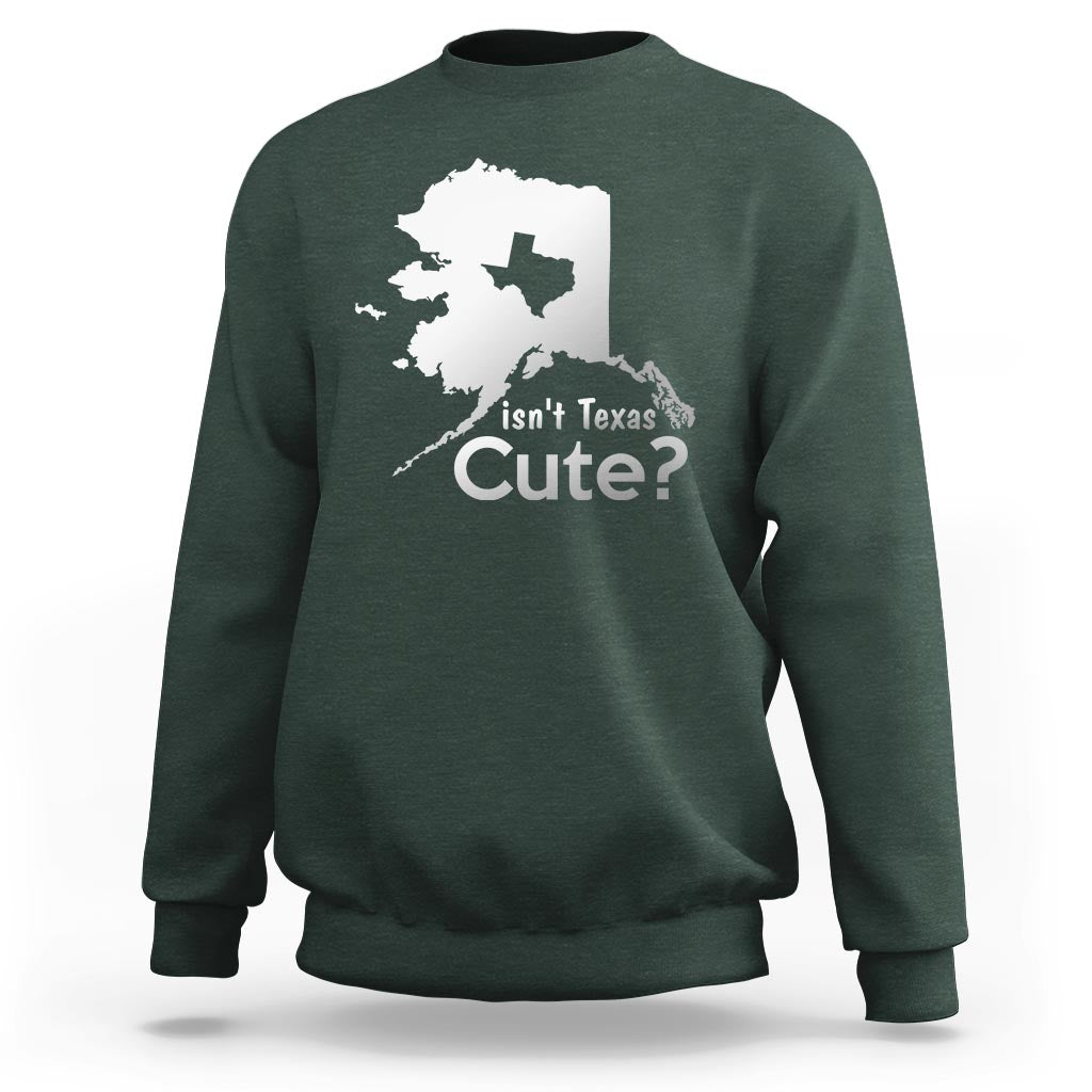 Funny Alaska Sweatshirt Isn't Texas Cute - Wonder Print Shop