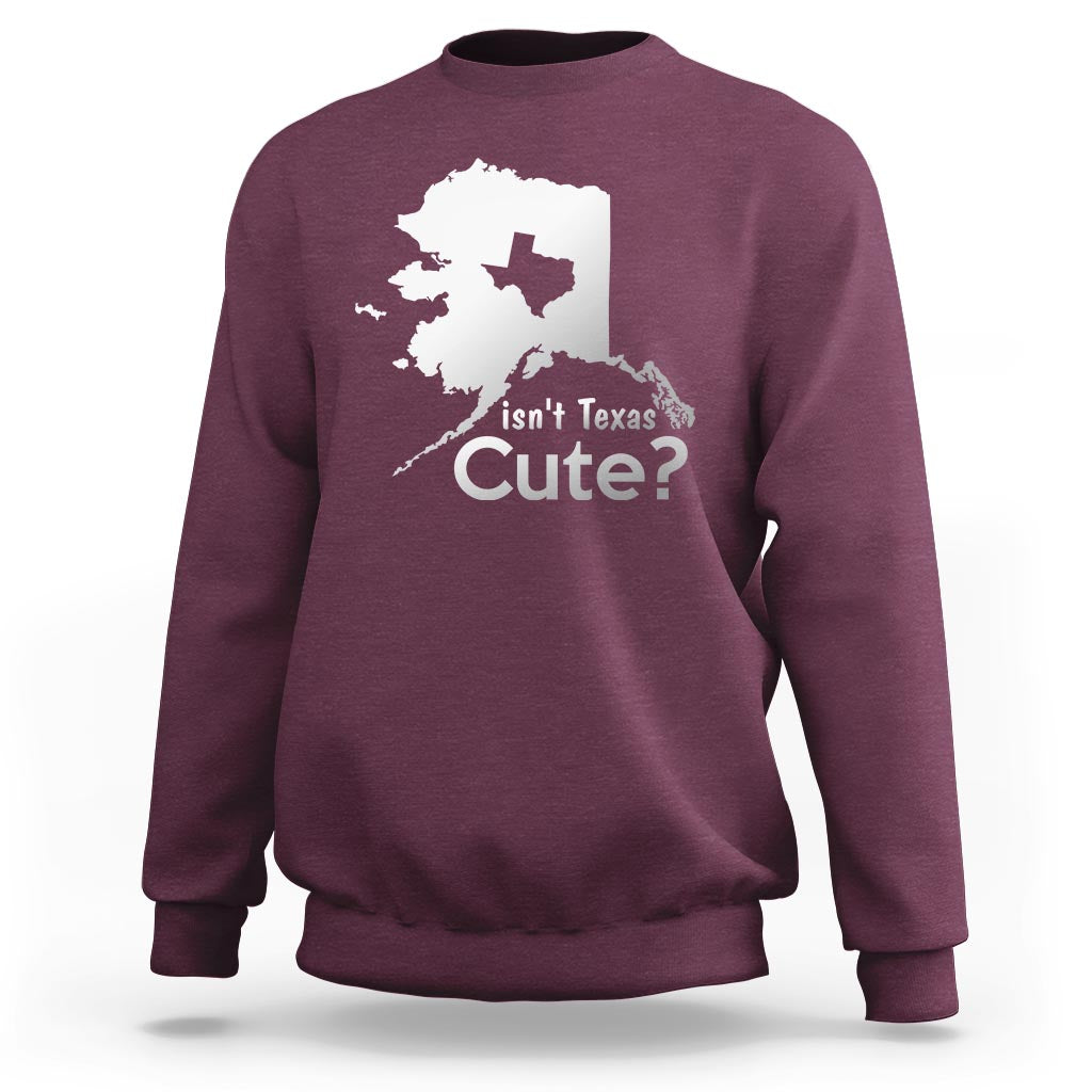 Funny Alaska Sweatshirt Isn't Texas Cute - Wonder Print Shop