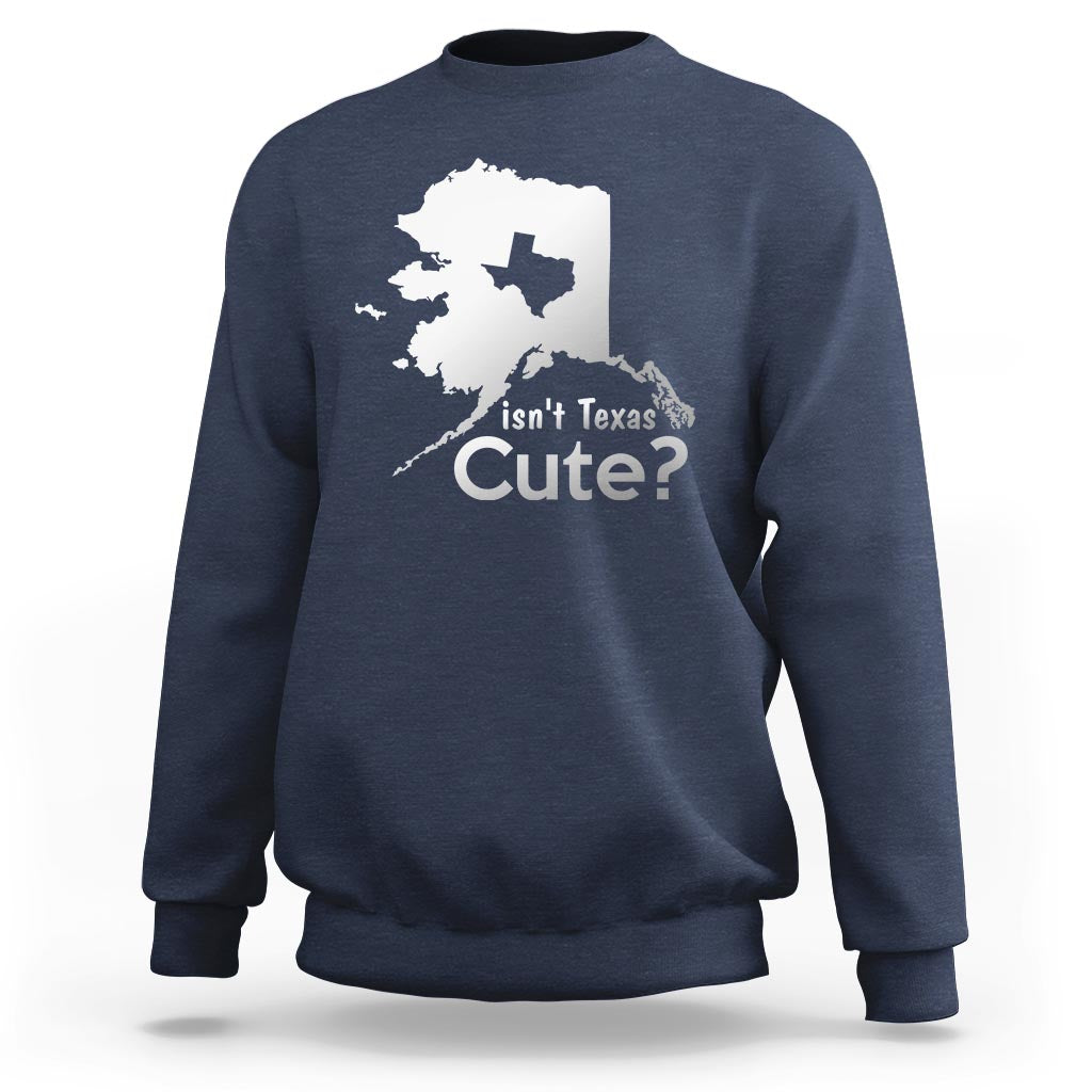 Funny Alaska Sweatshirt Isn't Texas Cute - Wonder Print Shop
