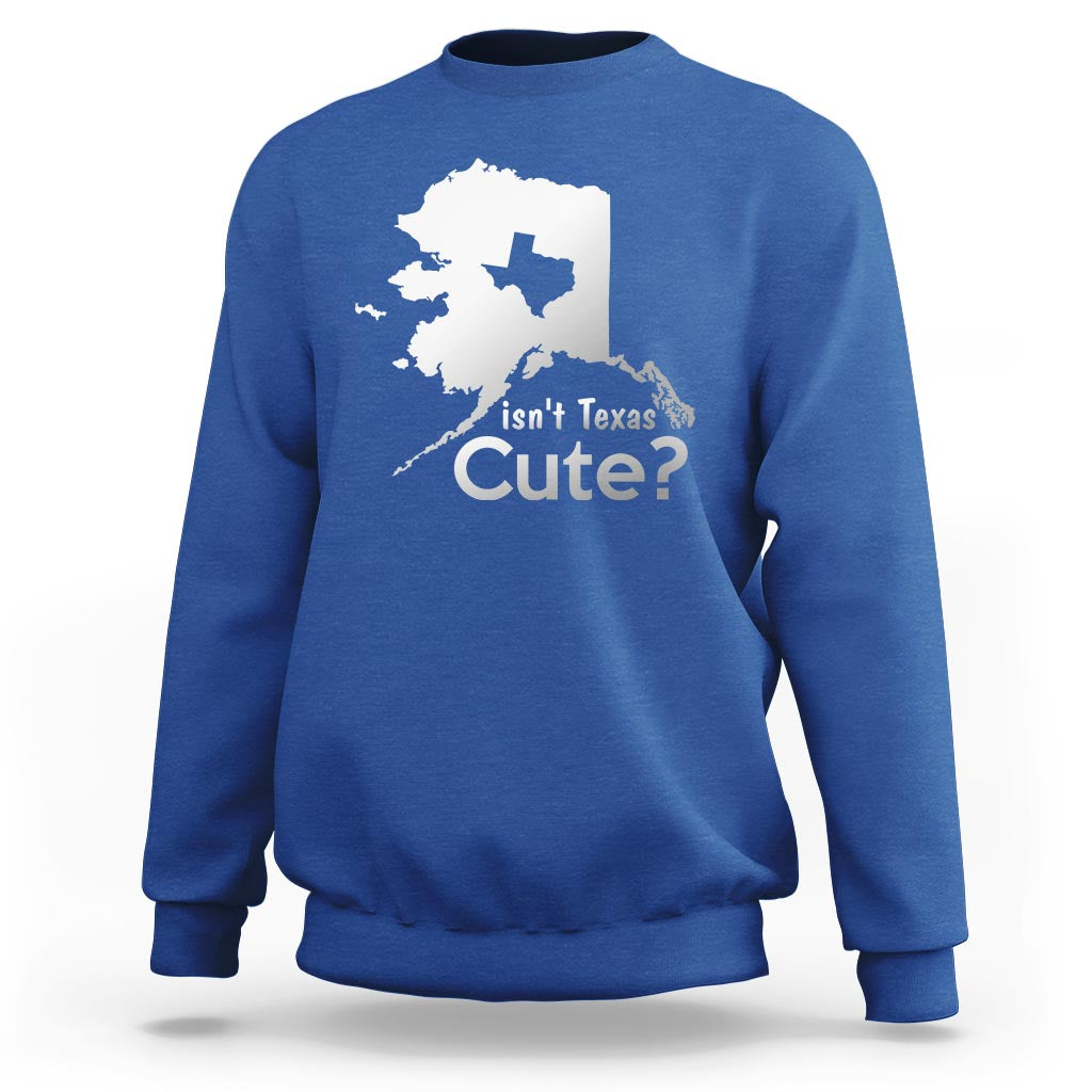 Funny Alaska Sweatshirt Isn't Texas Cute - Wonder Print Shop