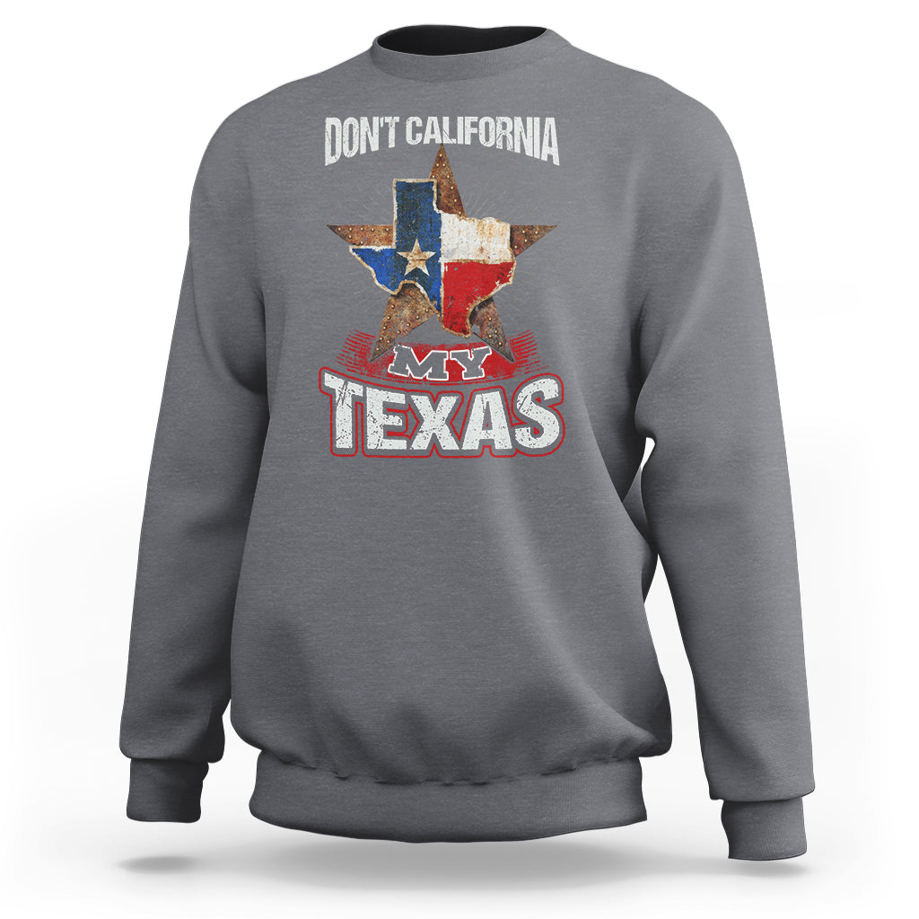 Funny Don't California My Texas Sweatshirt - Wonder Print Shop