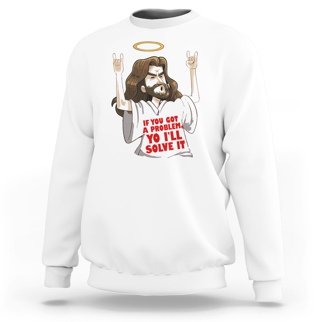 Jesus Meme Yo I'll Solve It If You Got A Problem Christian Sweatshirt - Wonder Print Shop