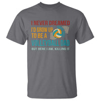 Funny I Never Dreamed I'd Grow Up To Be Sexy Volleyball Dad T Shirt - Wonder Print Shop