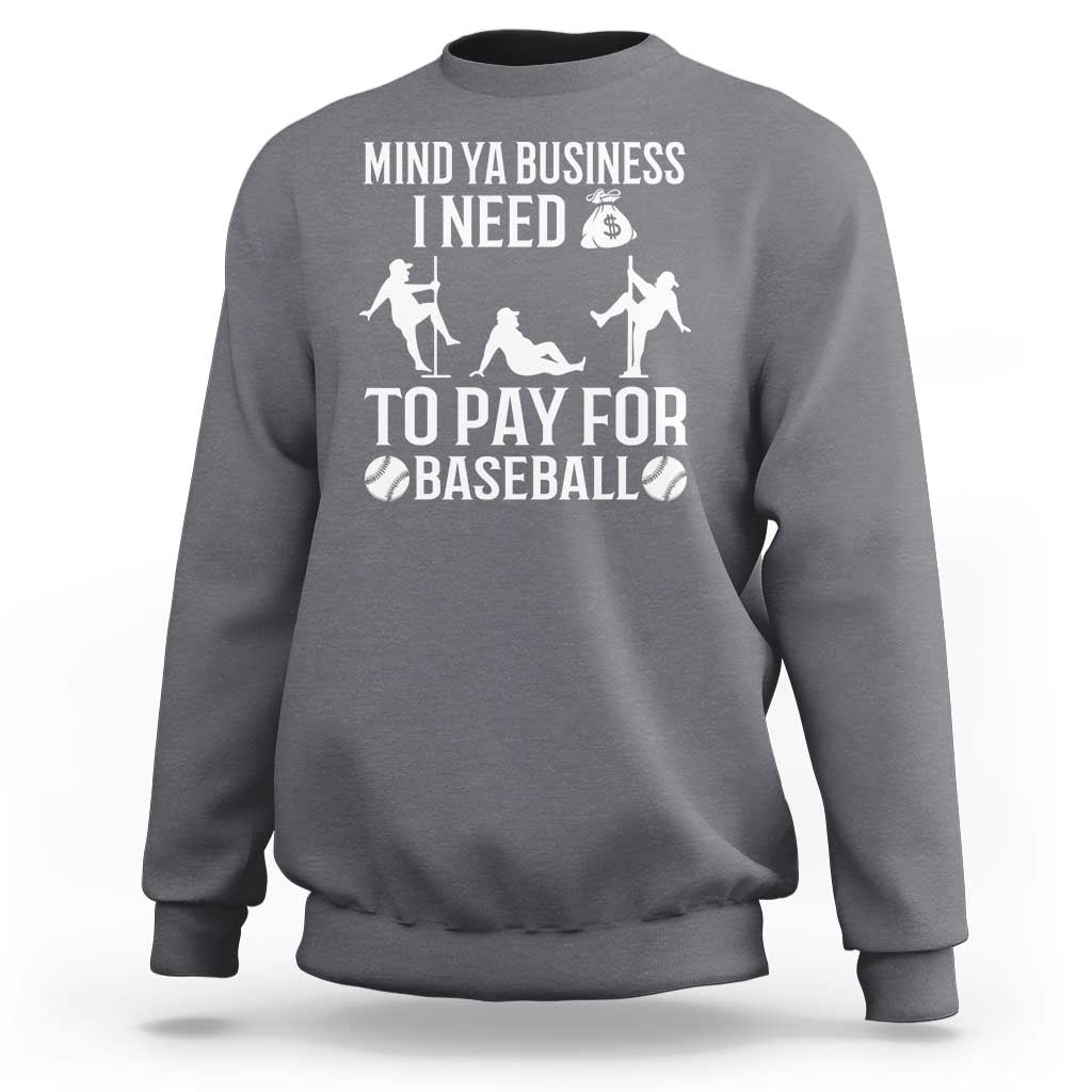 Funny Baseball Sweatshirt Mind Your Business I Need Money To Pay For Baseball - Wonder Print Shop