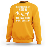 Funny Baseball Sweatshirt Mind Your Business I Need Money To Pay For Baseball - Wonder Print Shop