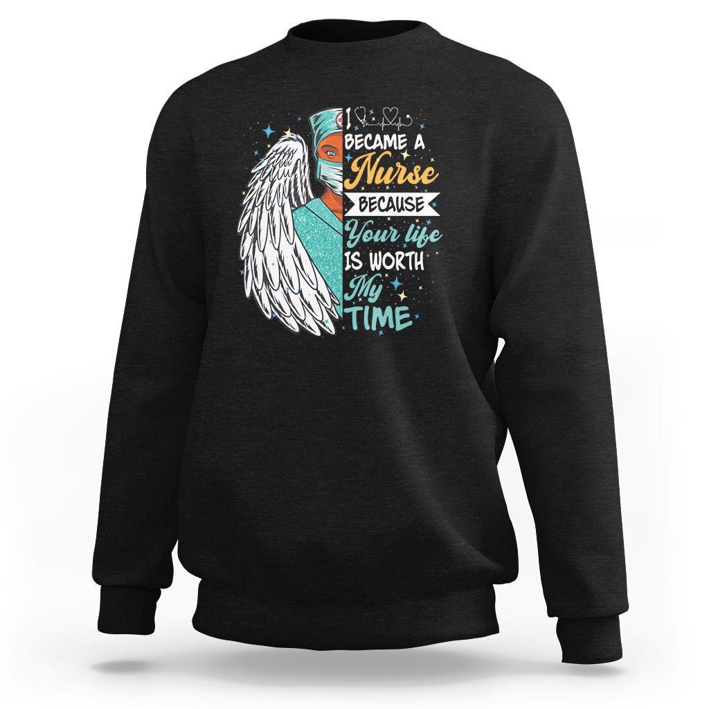 I Became A Black Nurse Because Your Life Is Worth My Time Sweatshirt - Wonder Print Shop