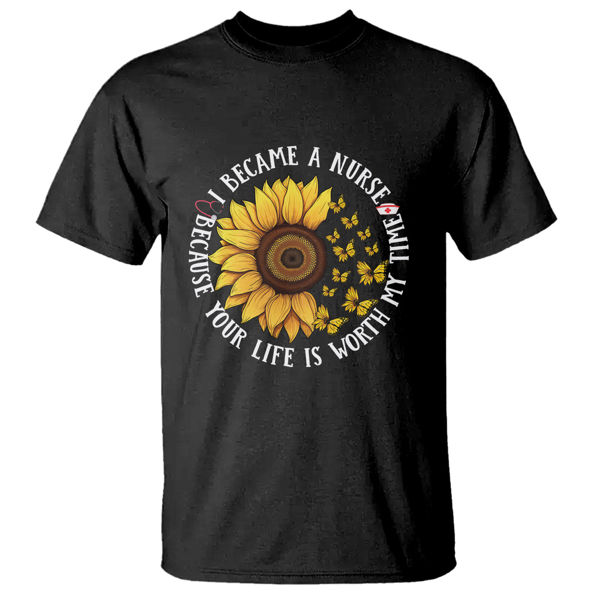 I Became A Nurse Because Your Life Is Worth My Time Sunflower Butterfly T Shirt - Wonder Print Shop