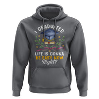 Graduation Hoodie I Graduated Life Is Gonna Be Easy Now Right? - Wonder Print Shop
