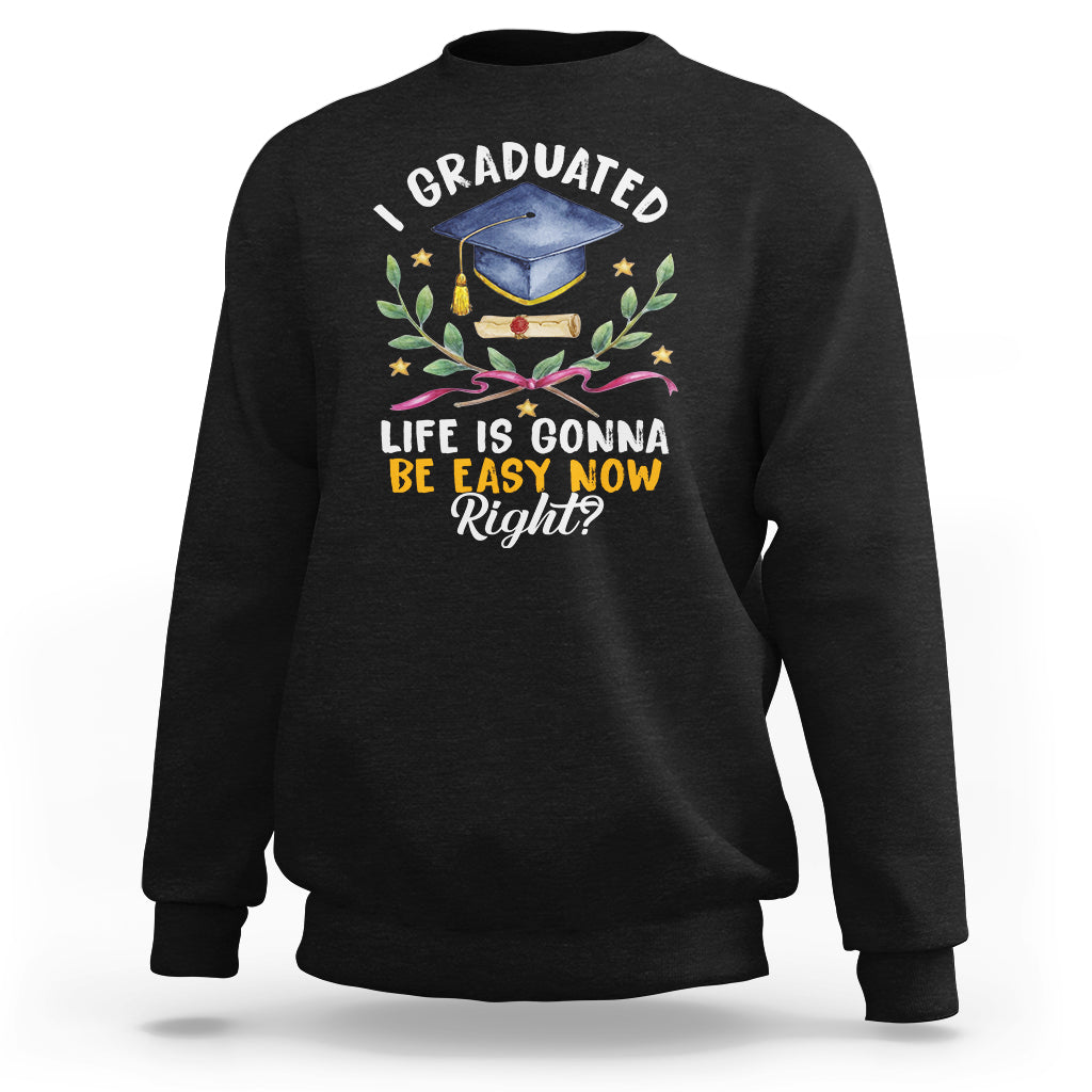 Graduation Sweatshirt I Graduated Life Is Gonna Be Easy Now Right? - Wonder Print Shop