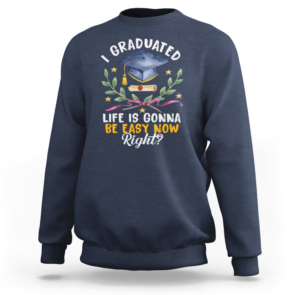 Graduation Sweatshirt I Graduated Life Is Gonna Be Easy Now Right? - Wonder Print Shop