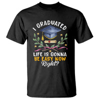 Graduation T Shirt I Graduated Life Is Gonna Be Easy Now Right? - Wonder Print Shop
