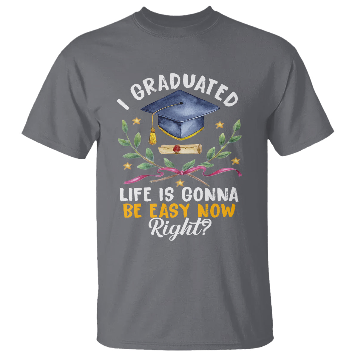 Graduation T Shirt I Graduated Life Is Gonna Be Easy Now Right? - Wonder Print Shop