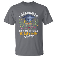 Graduation T Shirt I Graduated Life Is Gonna Be Easy Now Right? - Wonder Print Shop