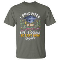 Graduation T Shirt I Graduated Life Is Gonna Be Easy Now Right? - Wonder Print Shop