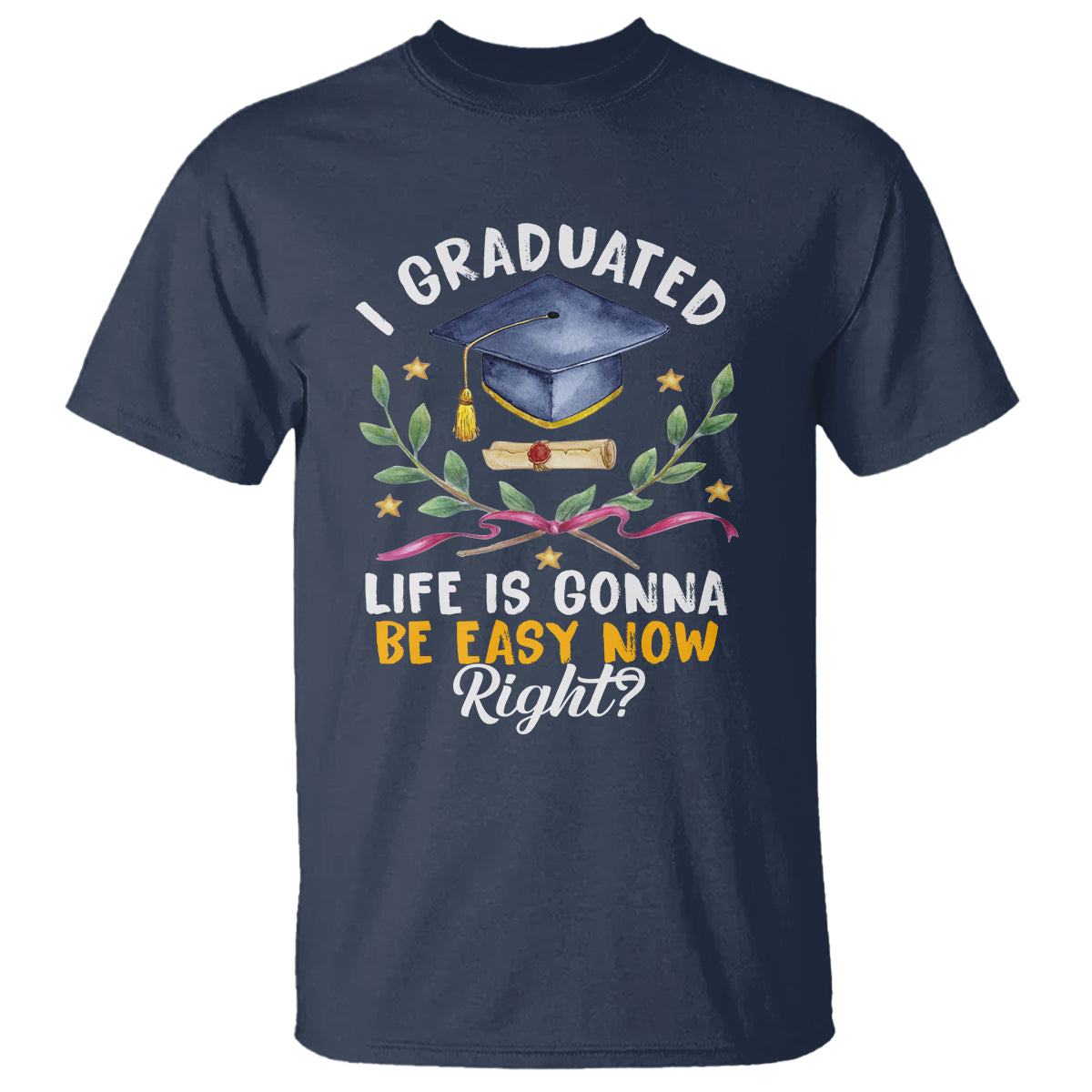 Graduation T Shirt I Graduated Life Is Gonna Be Easy Now Right? - Wonder Print Shop