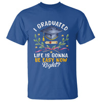 Graduation T Shirt I Graduated Life Is Gonna Be Easy Now Right? - Wonder Print Shop