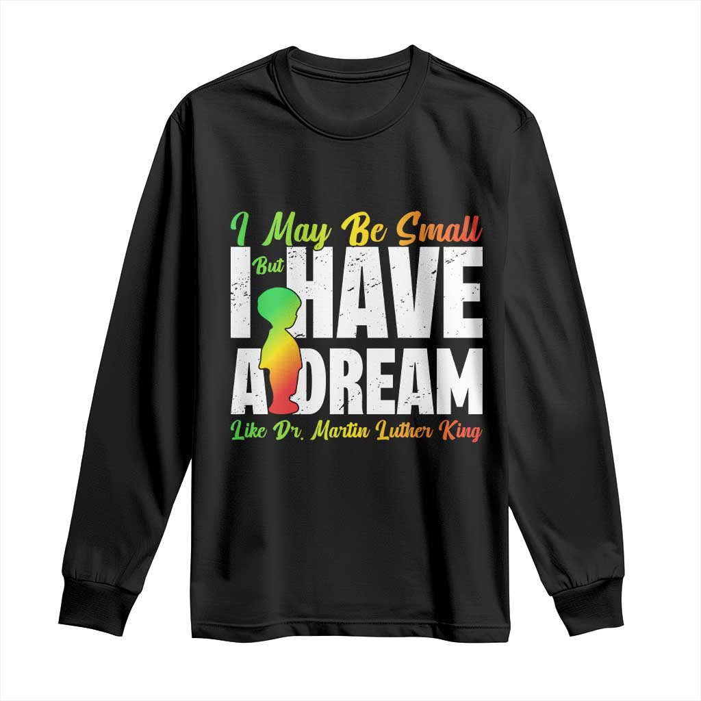 Martin Luther King Jr Long Sleeve Shirt I May Be Small But I Have A Dream Like King MLK