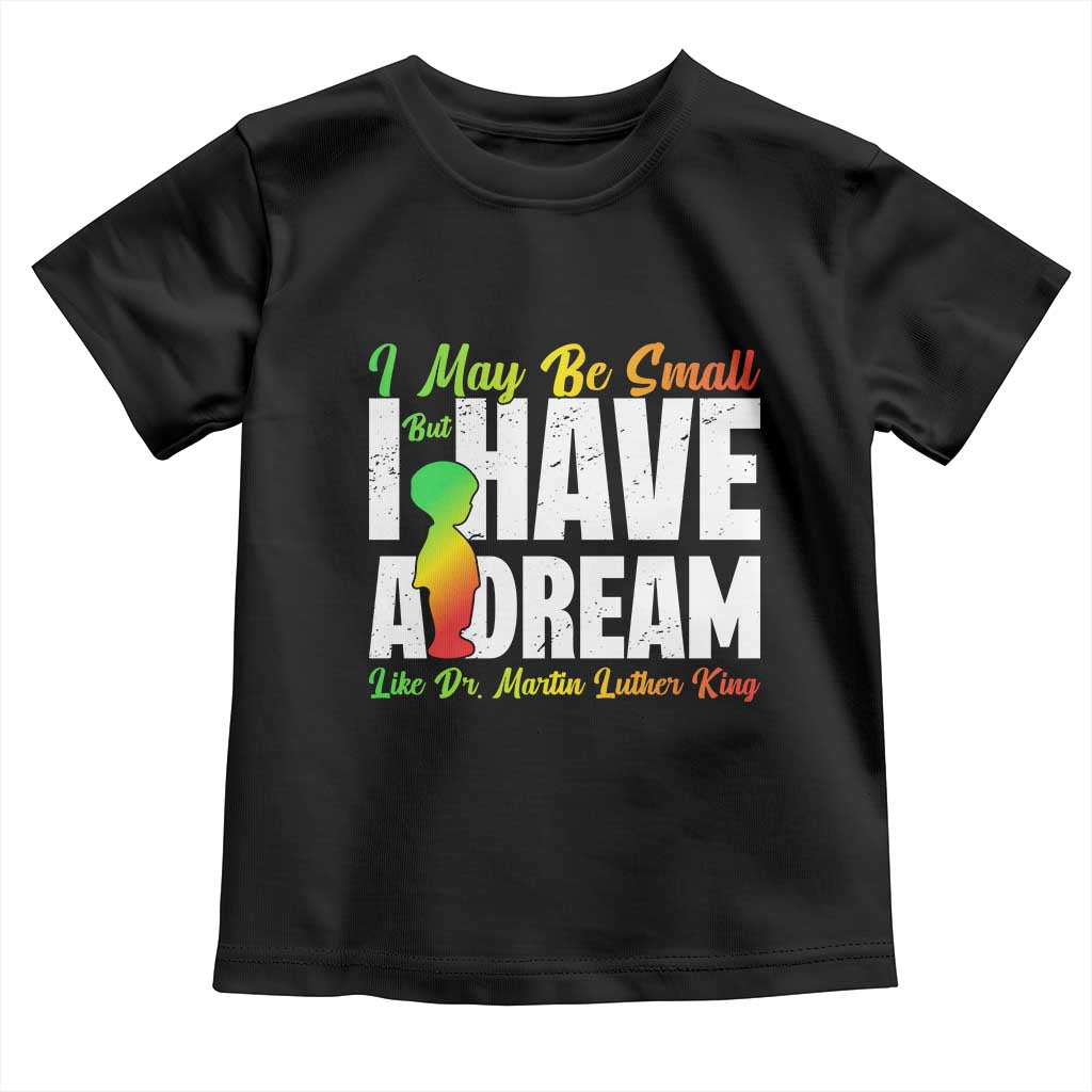 Martin Luther King Jr Toddler T Shirt I May Be Small But I Have A Dream Like King MLK