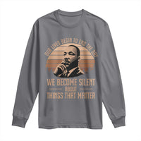 Martin Luther King Jr Long Sleeve Shirt Our Lives Begin to End The Day We Become Silent About Things That Matter