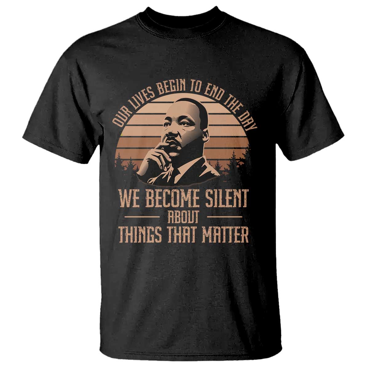Martin Luther King Jr T Shirt Our Lives Begin to End The Day We Become Silent About Things That Matter