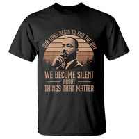 Martin Luther King Jr T Shirt Our Lives Begin to End The Day We Become Silent About Things That Matter