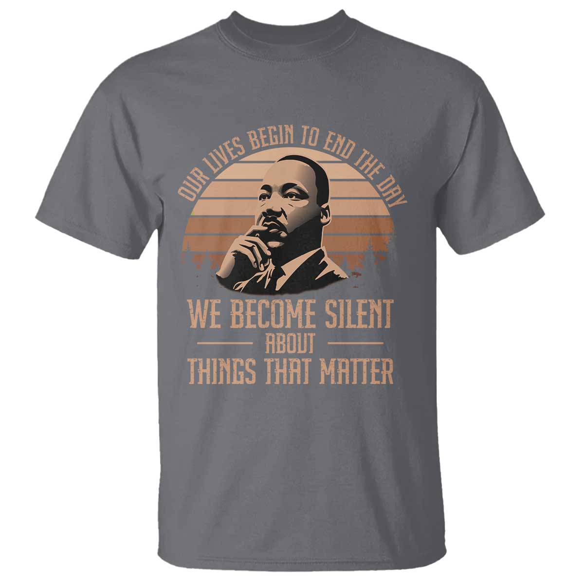 Martin Luther King Jr T Shirt Our Lives Begin to End The Day We Become Silent About Things That Matter