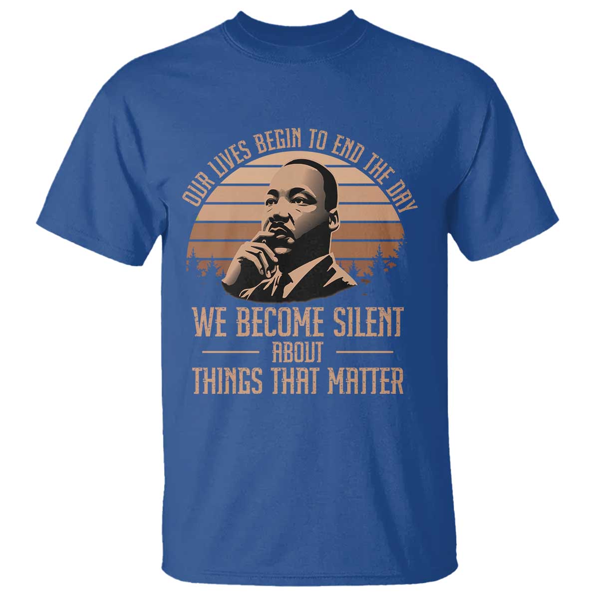 Martin Luther King Jr T Shirt Our Lives Begin to End The Day We Become Silent About Things That Matter