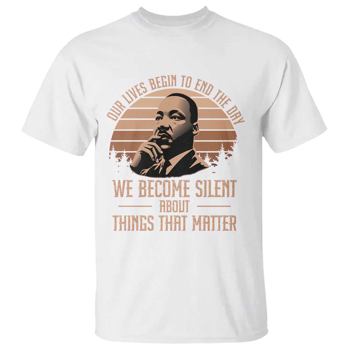 Martin Luther King Jr T Shirt Our Lives Begin to End The Day We Become Silent About Things That Matter
