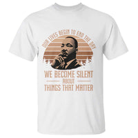 Martin Luther King Jr T Shirt Our Lives Begin to End The Day We Become Silent About Things That Matter