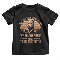 Martin Luther King Jr Toddler T Shirt Our Lives Begin to End The Day We Become Silent About Things That Matter