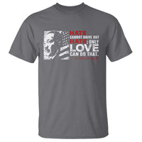 Martin Luther King Jr T Shirt Hate Cannot Drive Out Hate
